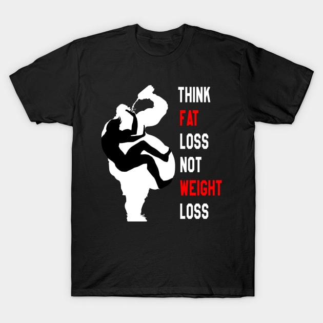 Motivation For Training : Think Fat Loss Not Weight Loss T-Shirt by yamiston